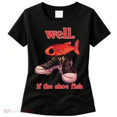 Well If The Shoe Fish Women's T-Shirt