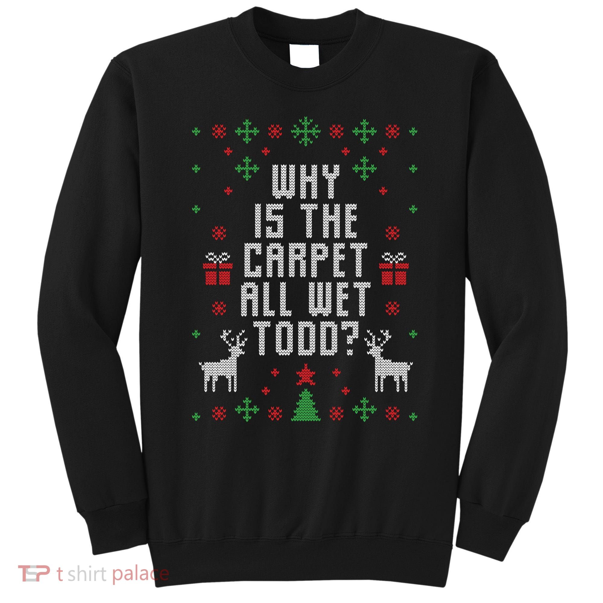 Why Is The Carpet All Wet Todd Ugly Christmas Sweatshirt
