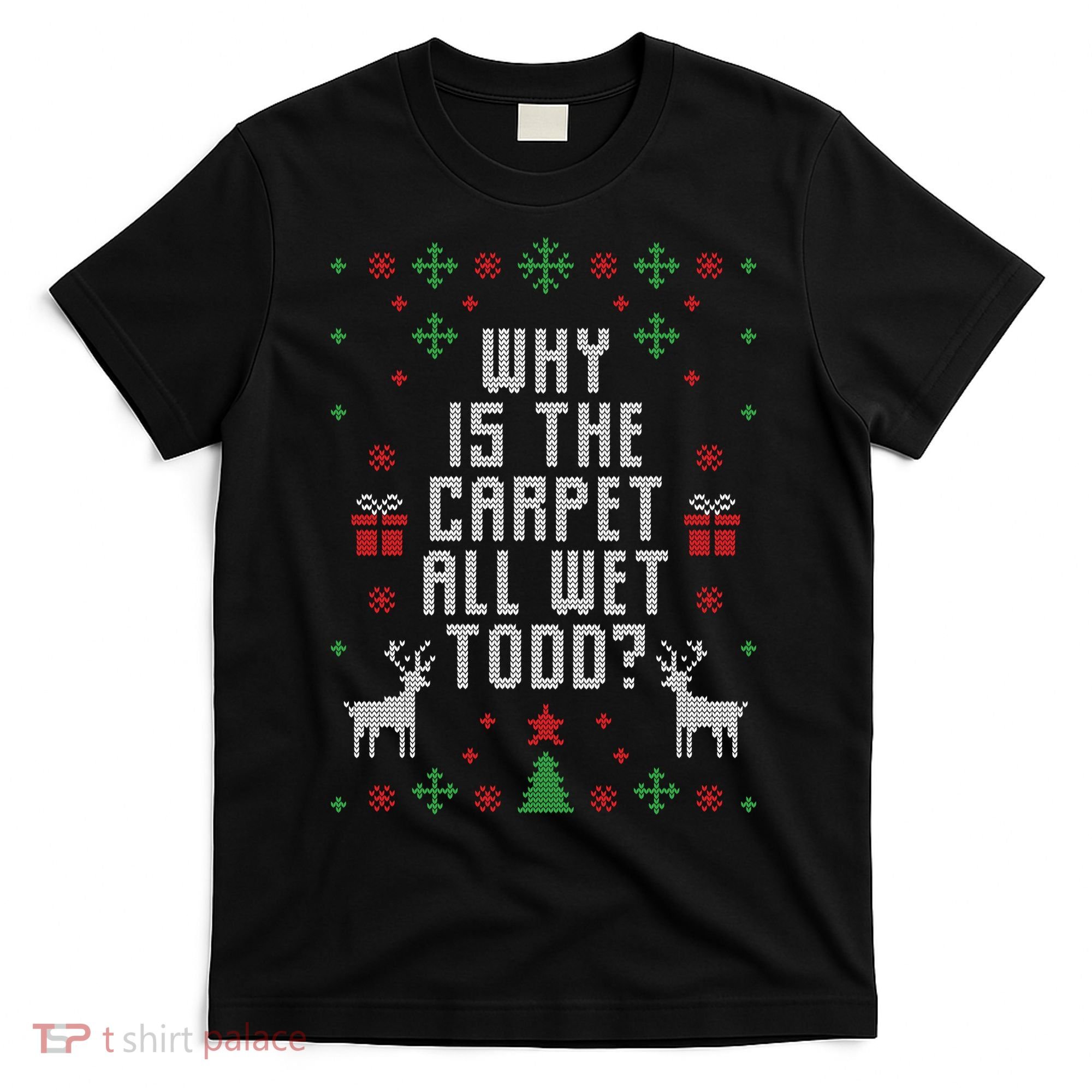 Why Is The Carpet All Wet Todd Ugly Christmas T-Shirt