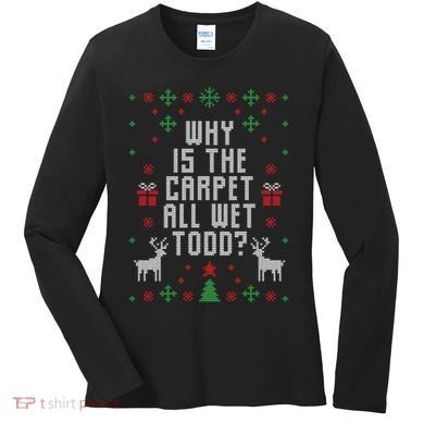 Why Is The Carpet All Wet Todd Ugly Christmas Women's Long Sleeve Shirt