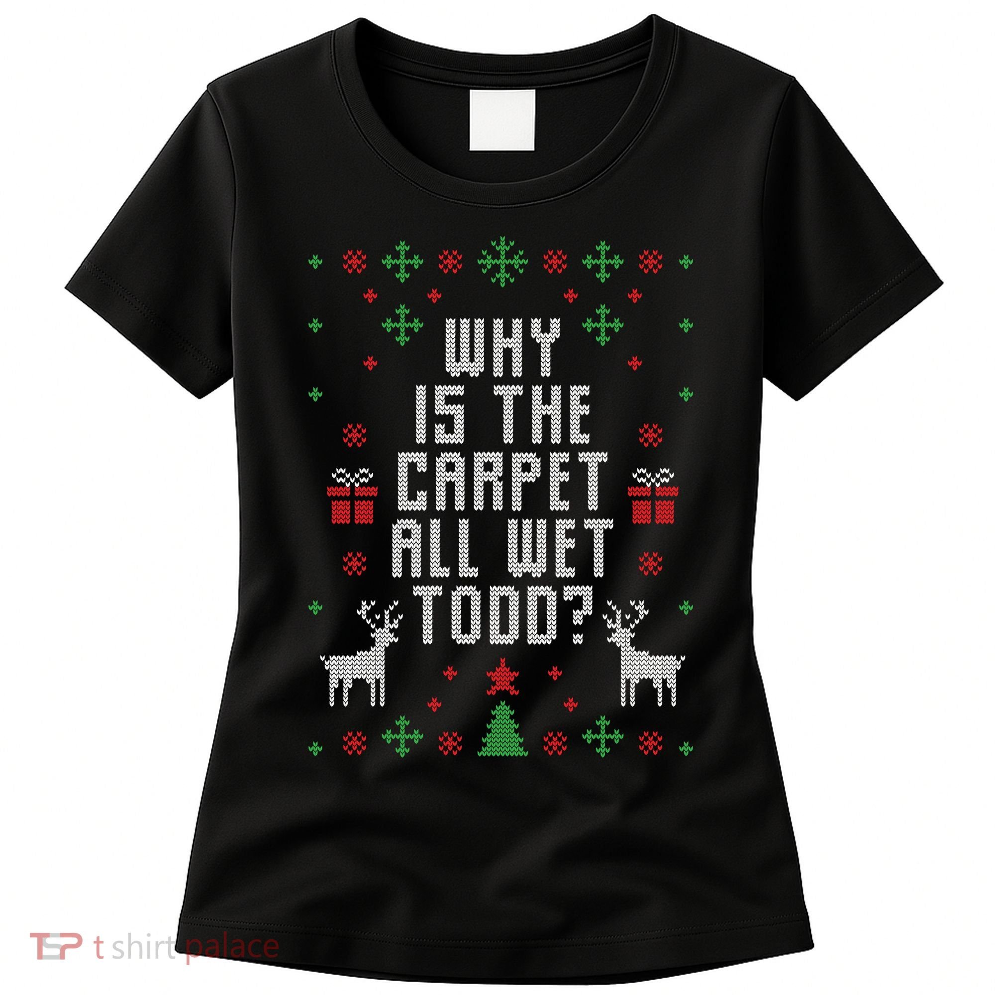Why Is The Carpet All Wet Todd Ugly Christmas Women's T-Shirt