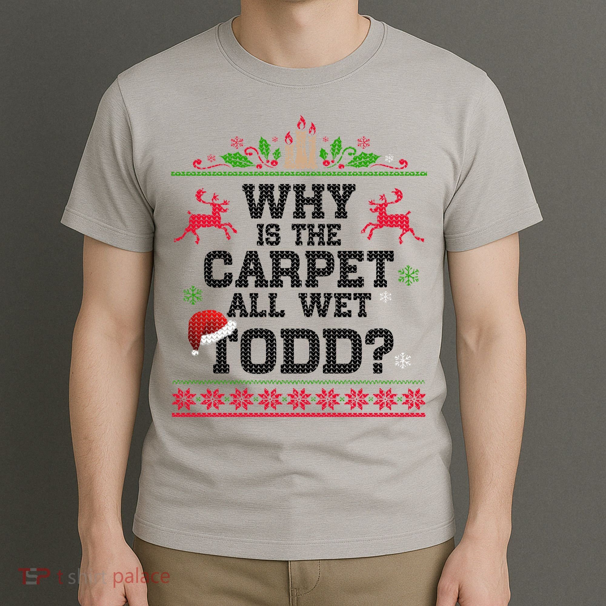 Why Is The Carpet All Wet, TODD Ugly Christmas Sweater T-Shirt