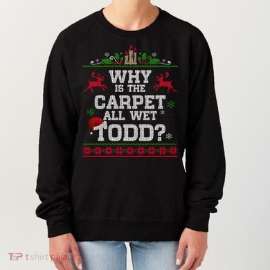Why Is The Carpet All Wet Todd Funny Ugly Christmas Women's Sweatshirt