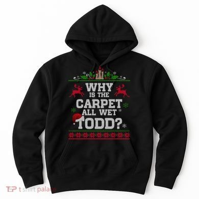 Why Is The Carpet All Wet Todd Funny Ugly Christmas Hoodie