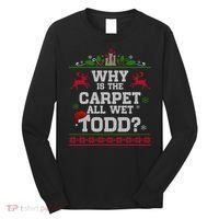 Why Is The Carpet All Wet Todd Funny Ugly Christmas Long Sleeve Shirt thumb 0