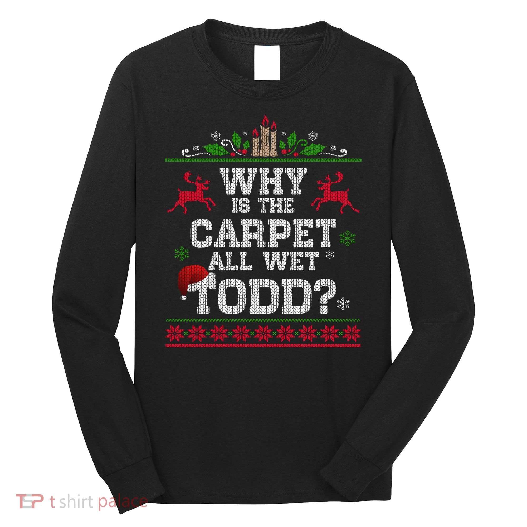 Why Is The Carpet All Wet Todd Funny Ugly Christmas Long Sleeve Shirt