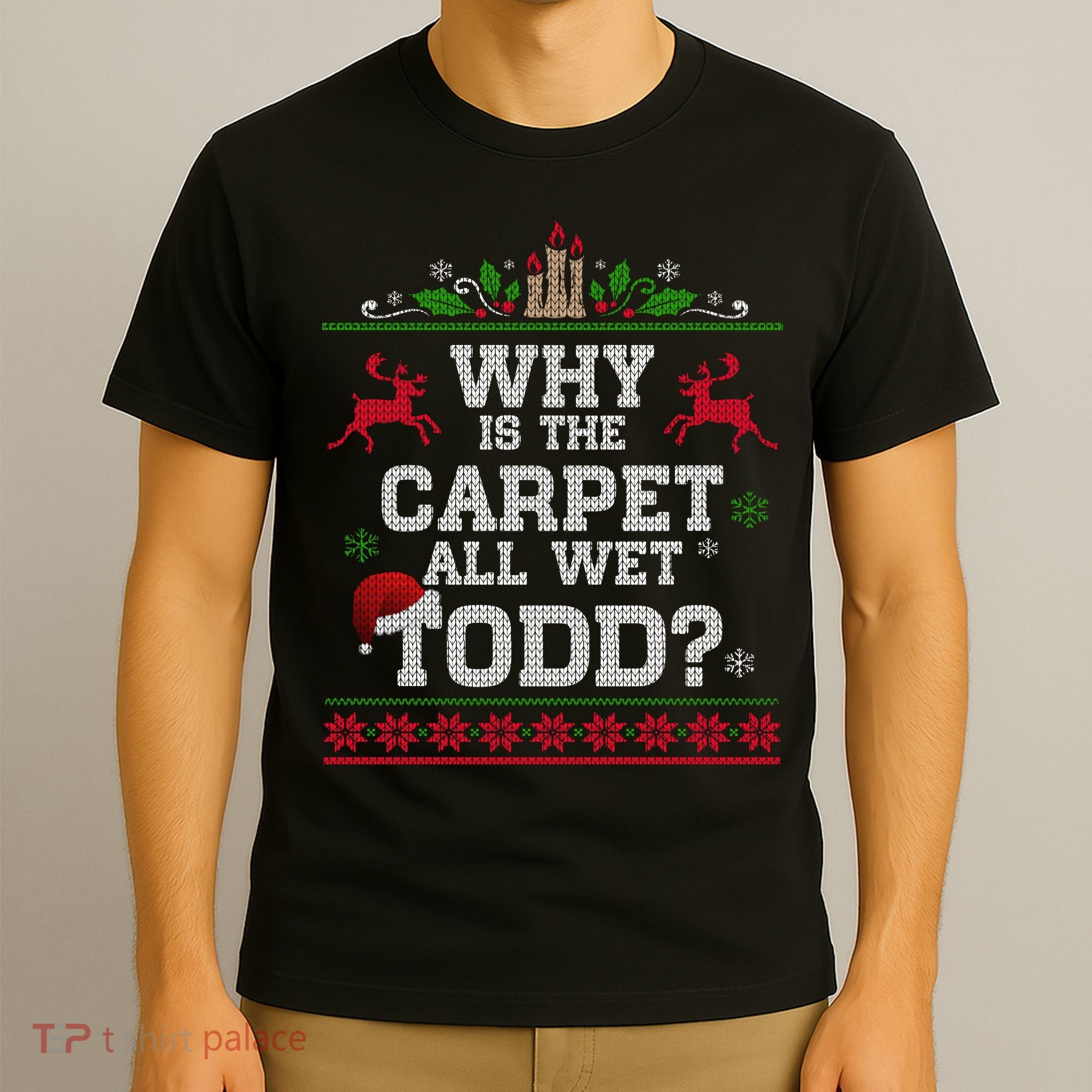 Why Is The Carpet All Wet Todd Funny Ugly Christmas T-Shirt