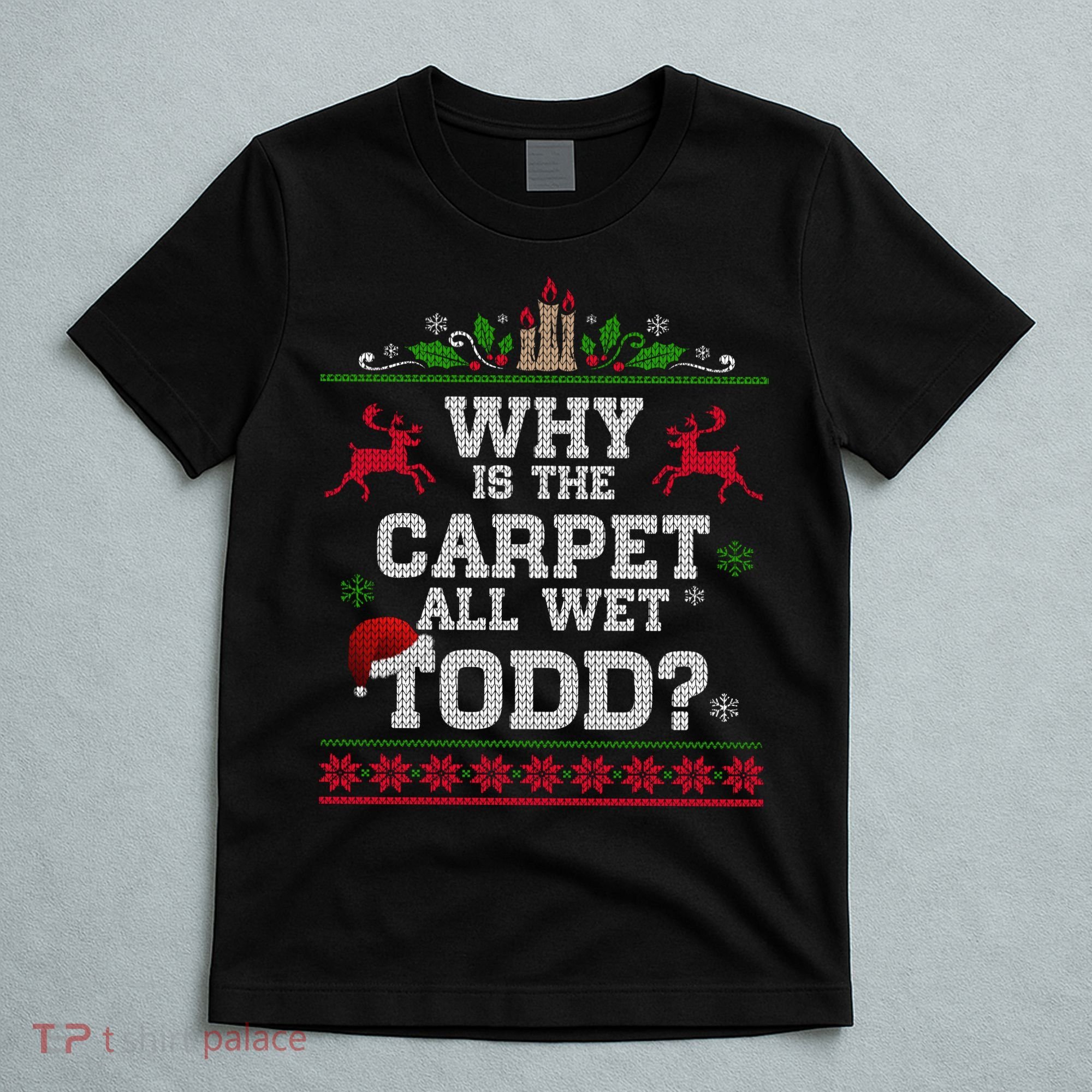 Why Is The Carpet All Wet Todd Funny Ugly Christmas T-Shirt