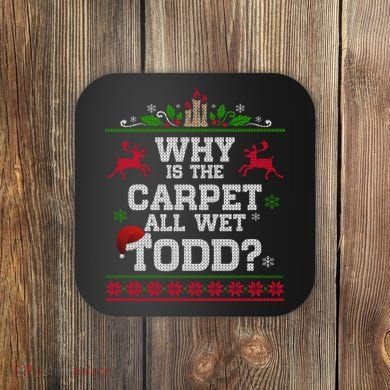 Why Is The Carpet All Wet Todd Funny Ugly Christmas Coaster