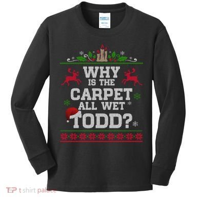 Why Is The Carpet All Wet Todd Funny Ugly Christmas Kids Long Sleeve Shirt