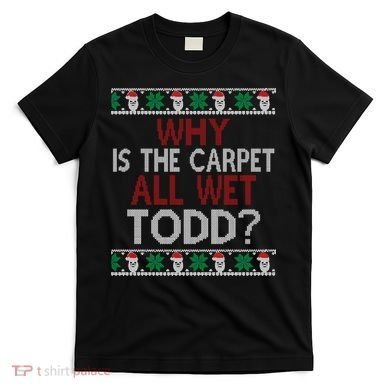 Why Is The Carpet All Wet Todd? Couples Matching Christmas T-Shirt