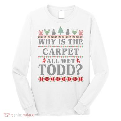Why Is The Carpet All Wet Todd Funny Ugly Christmas Long Sleeve Shirt