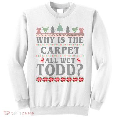 Why Is The Carpet All Wet Todd Funny Ugly Christmas Sweatshirt