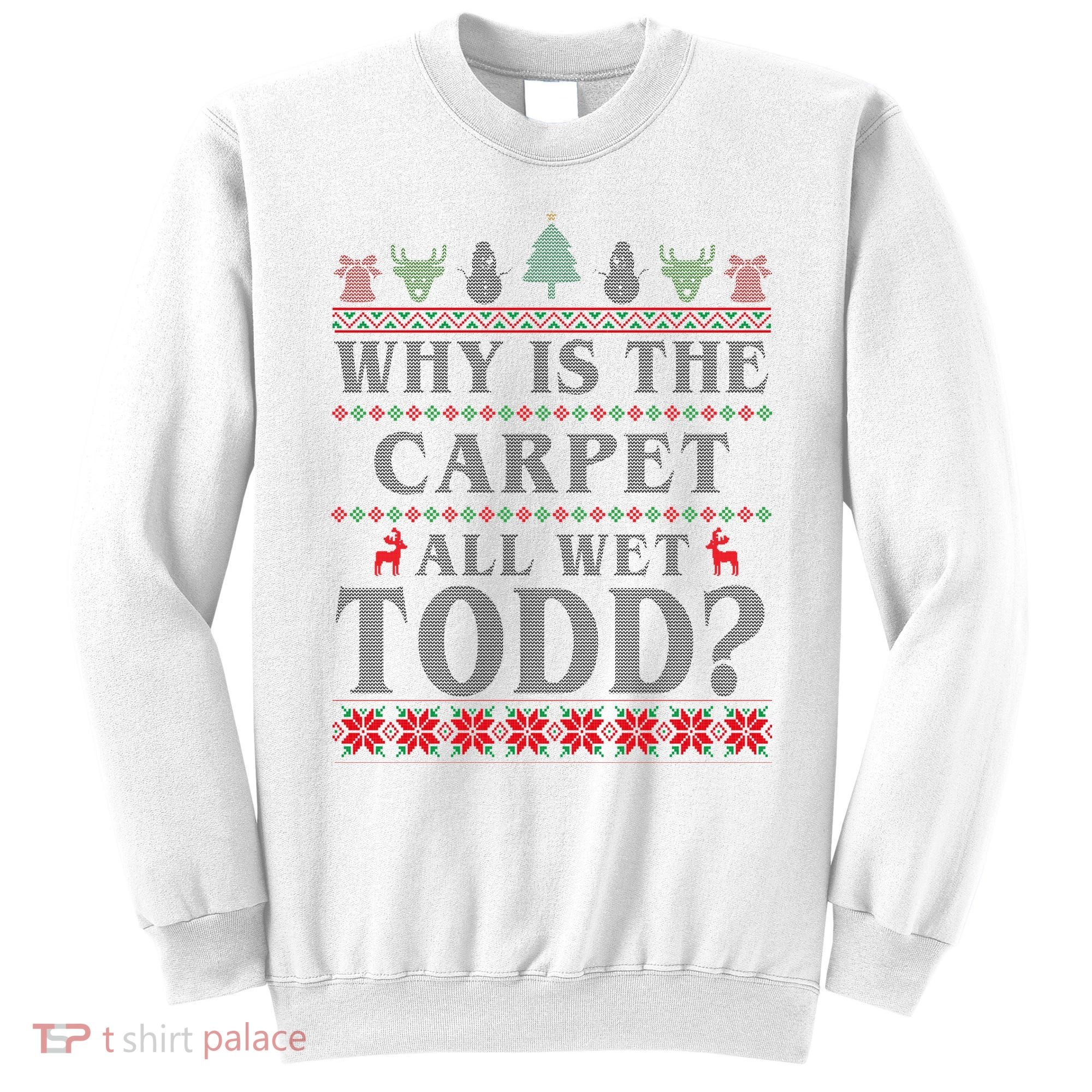 Why Is The Carpet All Wet Todd Funny Ugly Christmas Sweatshirt