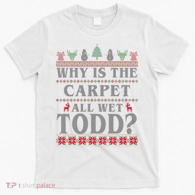 Why Is The Carpet All Wet Todd Funny Ugly Christmas T-Shirt