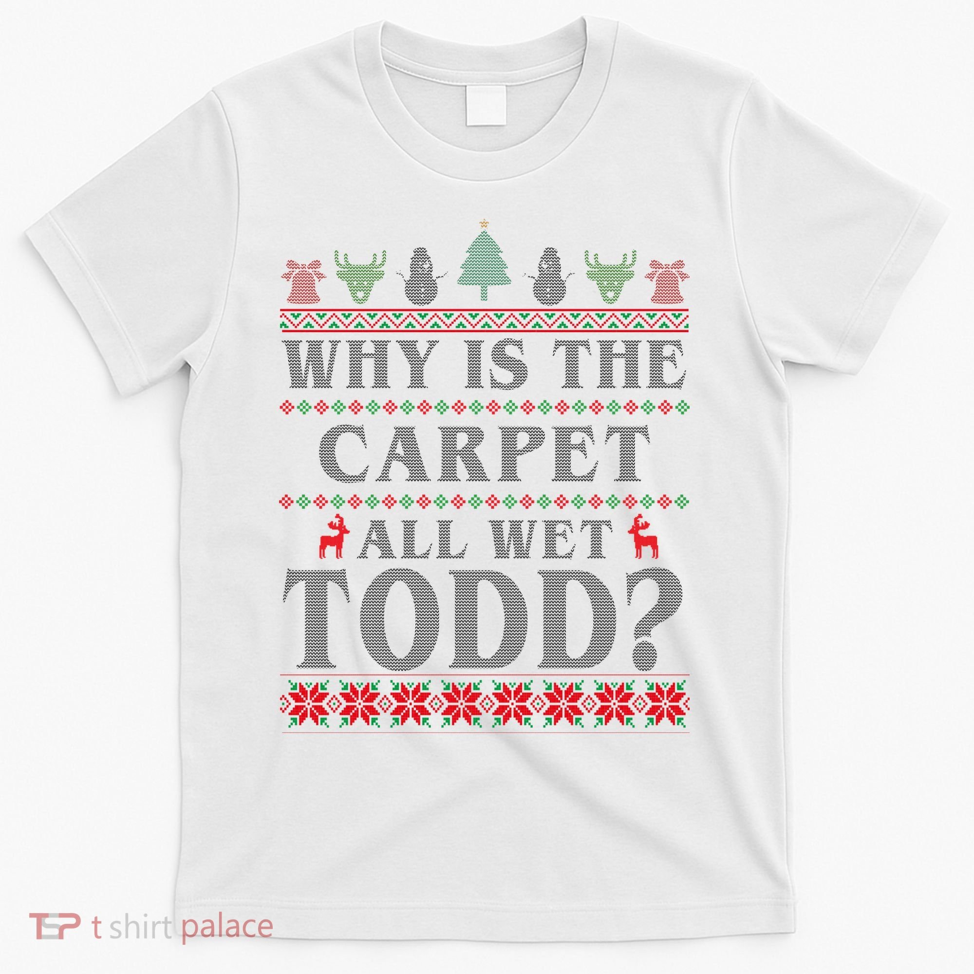 Why Is The Carpet All Wet Todd Funny Ugly Christmas T-Shirt