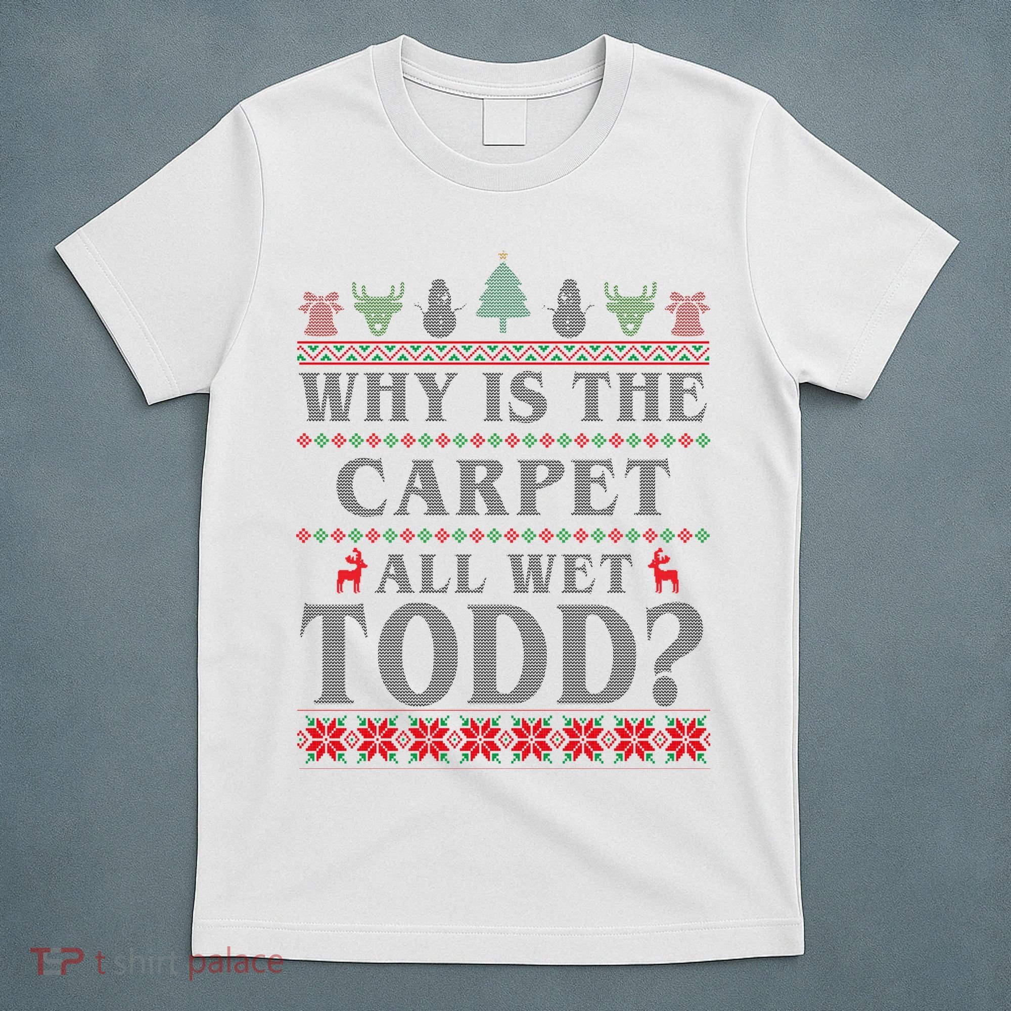 Why Is The Carpet All Wet Todd Funny Ugly Christmas T-Shirt