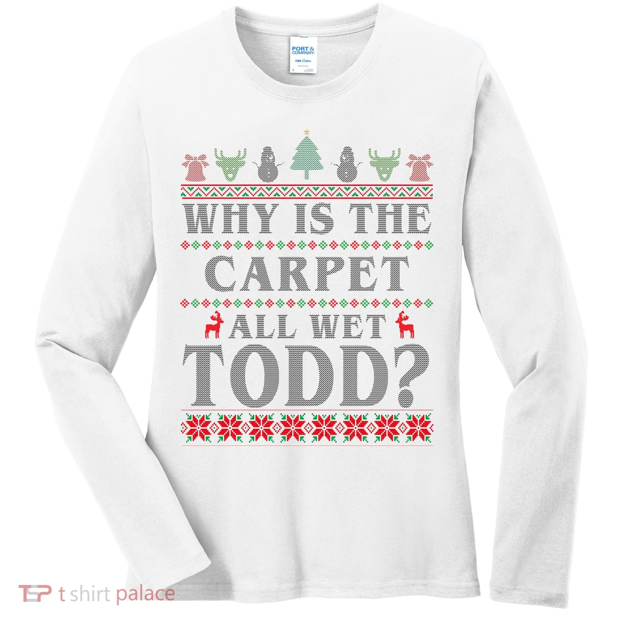 Why Is The Carpet All Wet Todd Funny Ugly Christmas Women's Long Sleeve Shirt