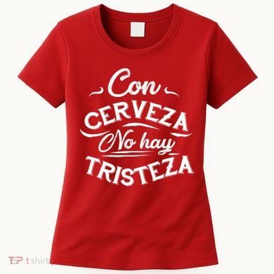 With Beer There Is No Sadness Con Cerveza No Hay Tristeza Women's T-Shirt
