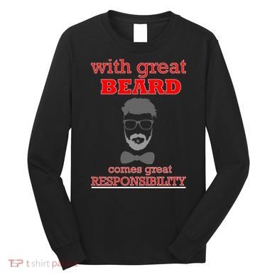 With Great Beard Comes Great Responsibility Long Sleeve Shirt