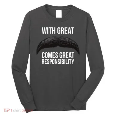 With Great Mustache Comes Great Responsibility Long Sleeve Shirt