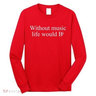 Without Music Life Would B Long Sleeve Shirt
