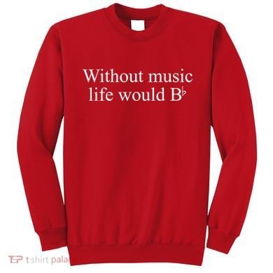 Without Music Life Would B Sweatshirt