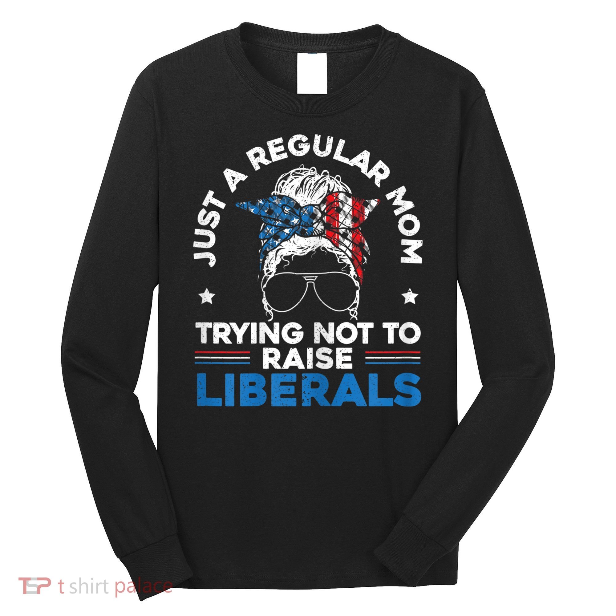 Womens Just A Regular Mom Trying Not To Raise Liberals For A Mom Long Sleeve Shirt