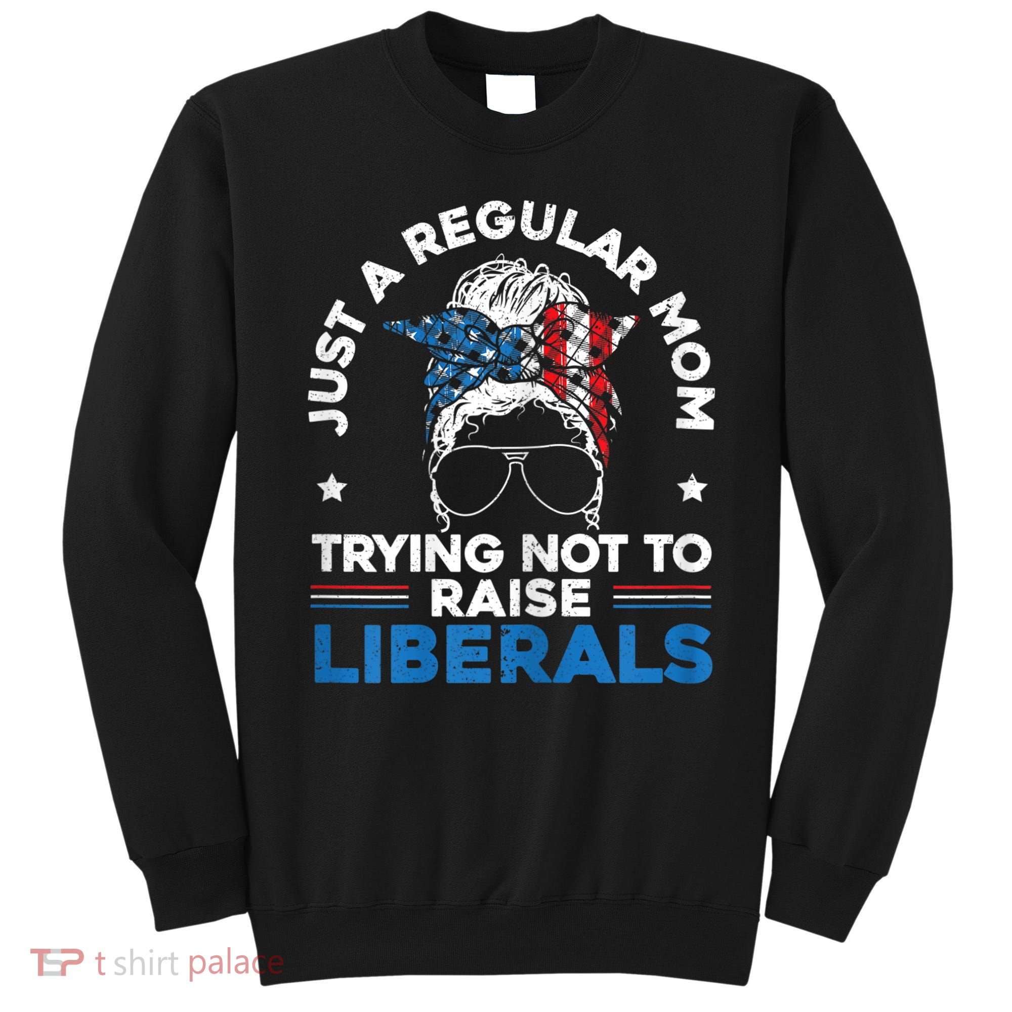Womens Just A Regular Mom Trying Not To Raise Liberals For A Mom Sweatshirt