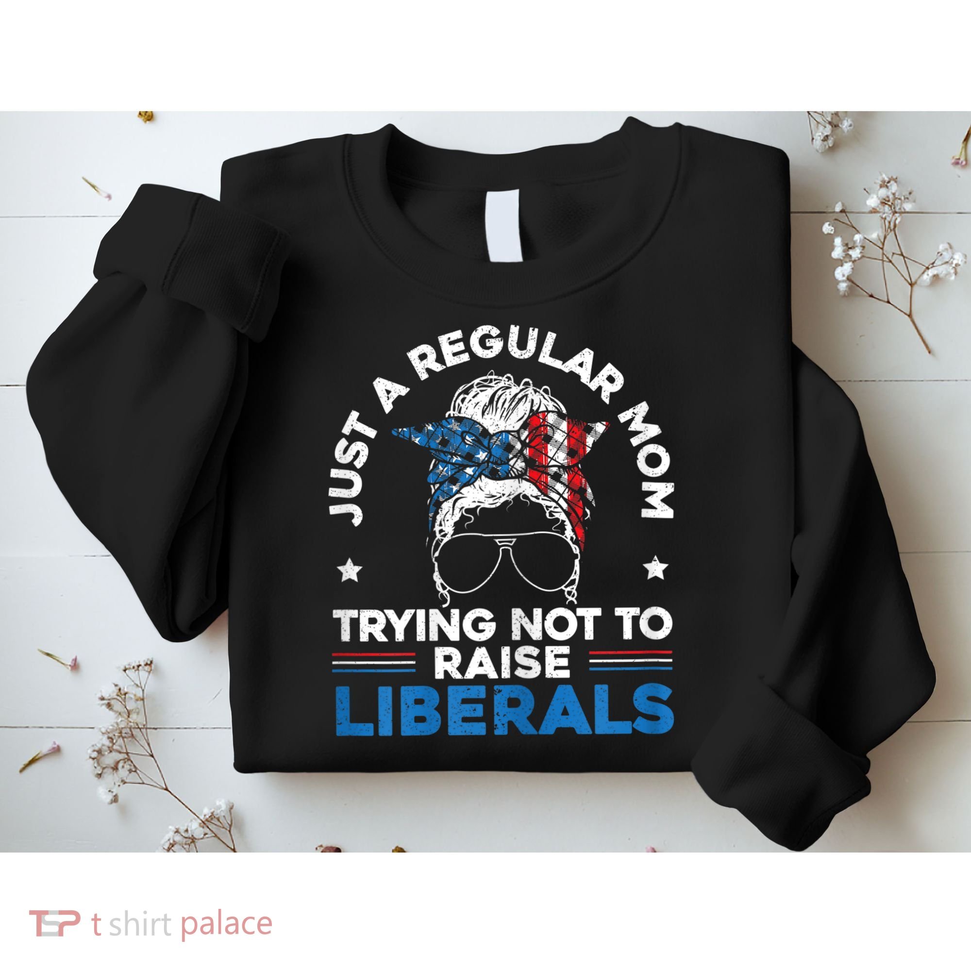 Womens Just A Regular Mom Trying Not To Raise Liberals For A Mom Sweatshirt