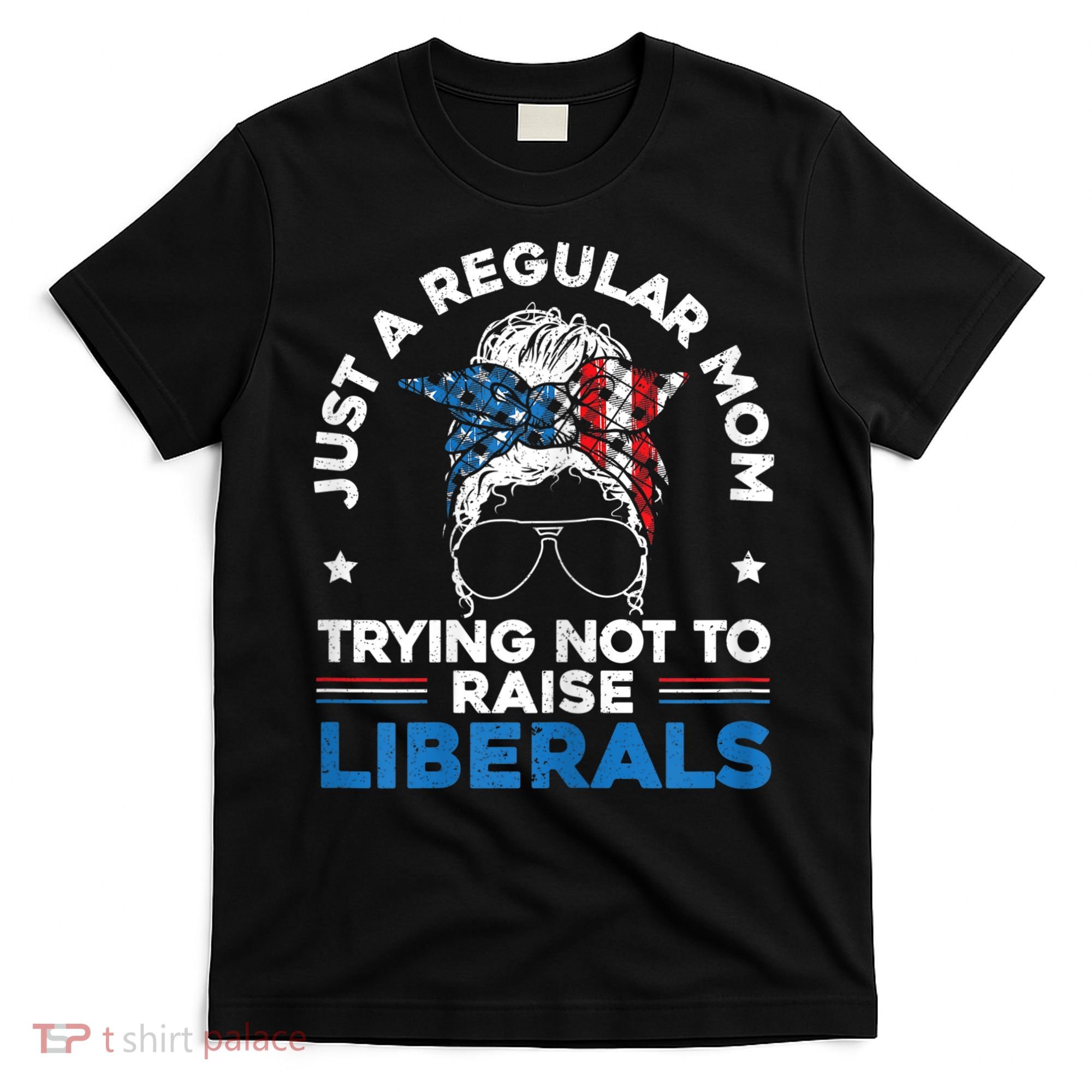 Womens Just A Regular Mom Trying Not To Raise Liberals For A Mom T-Shirt