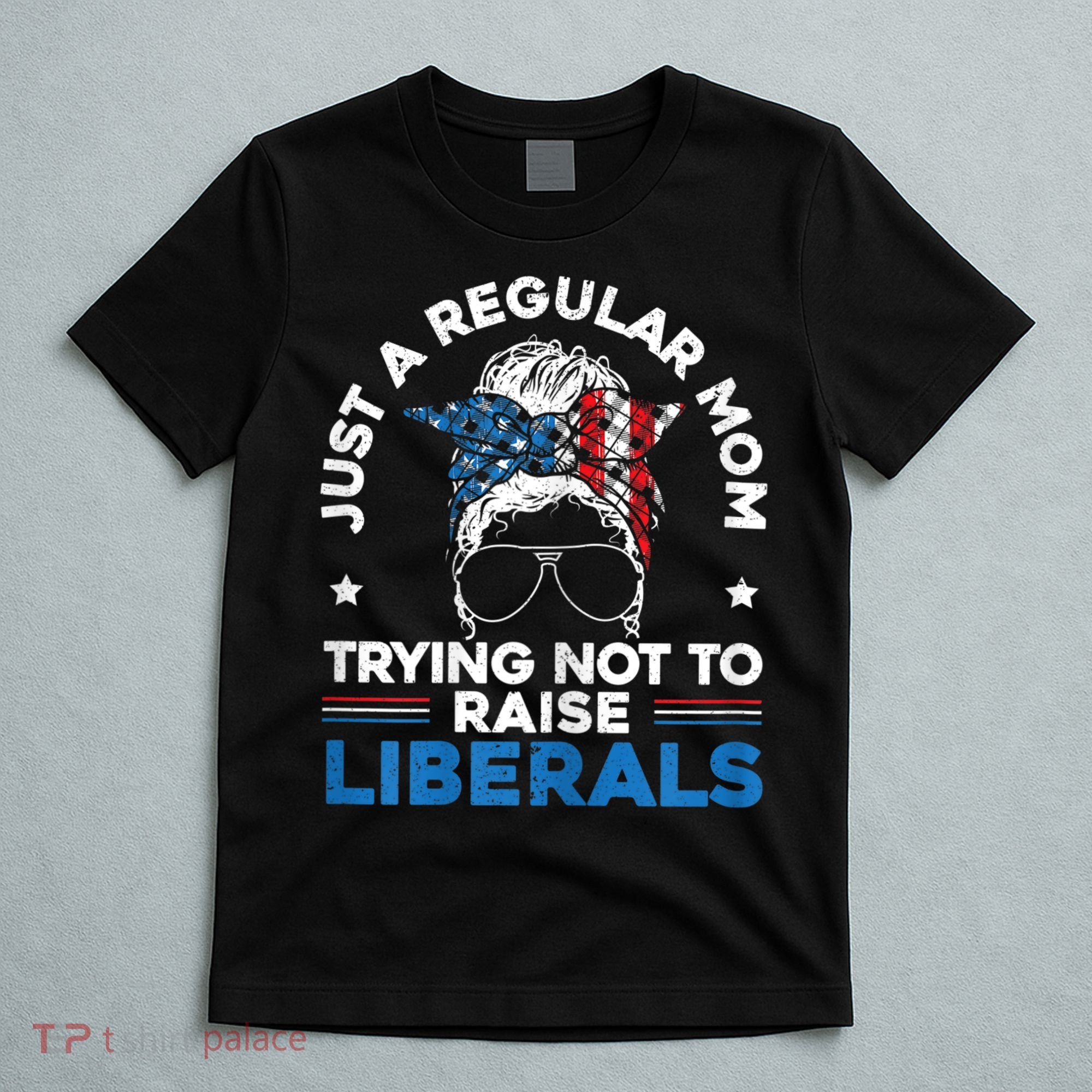 Womens Just A Regular Mom Trying Not To Raise Liberals For A Mom T-Shirt