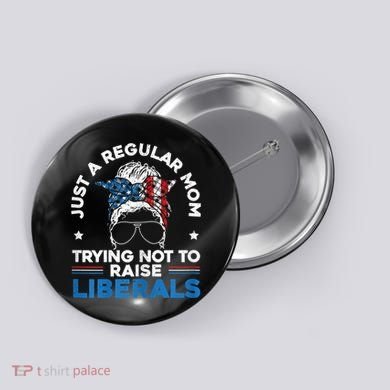Womens Just A Regular Mom Trying Not To Raise Liberals For A Mom Button