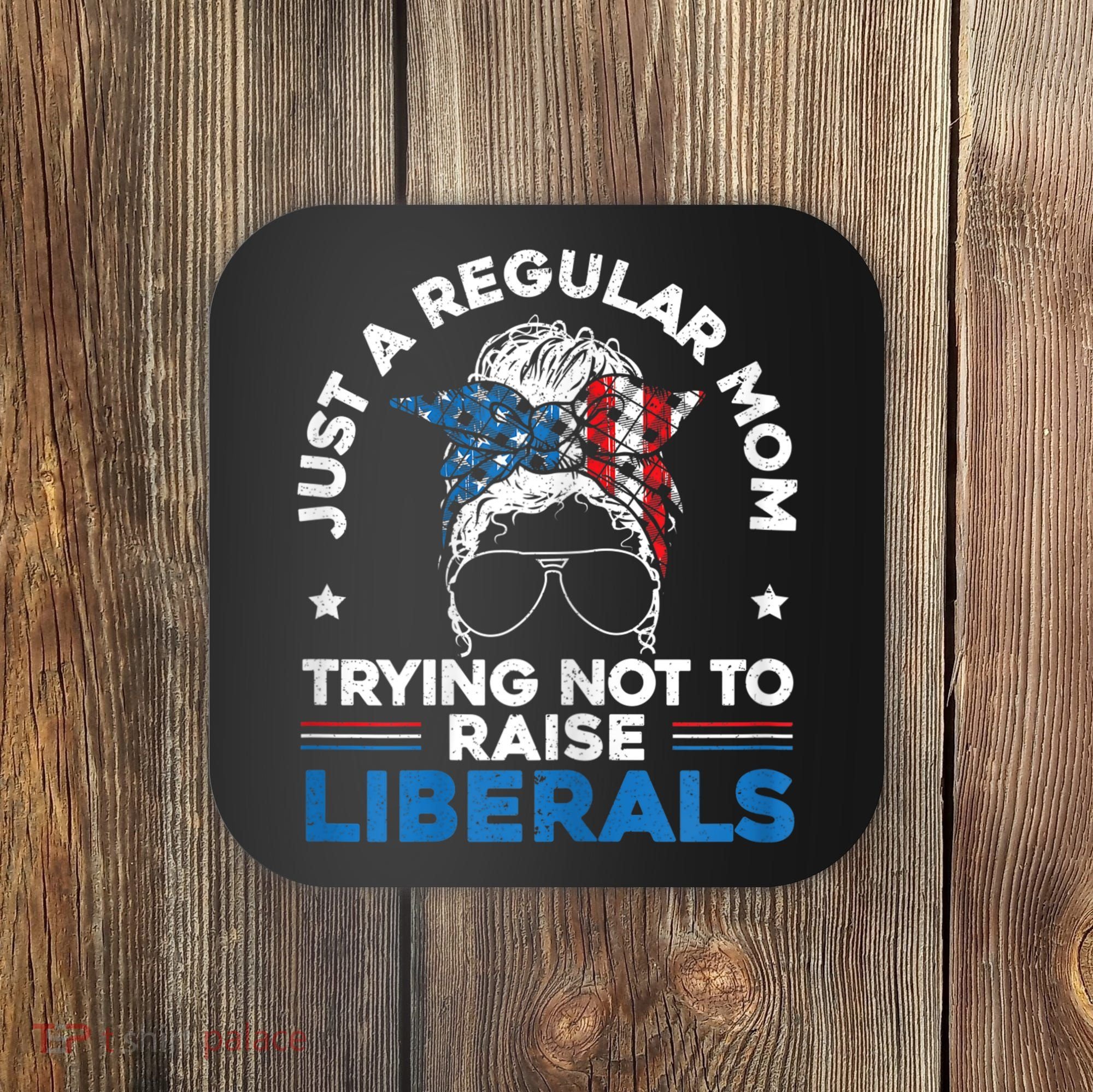 Womens Just A Regular Mom Trying Not To Raise Liberals For A Mom Coaster