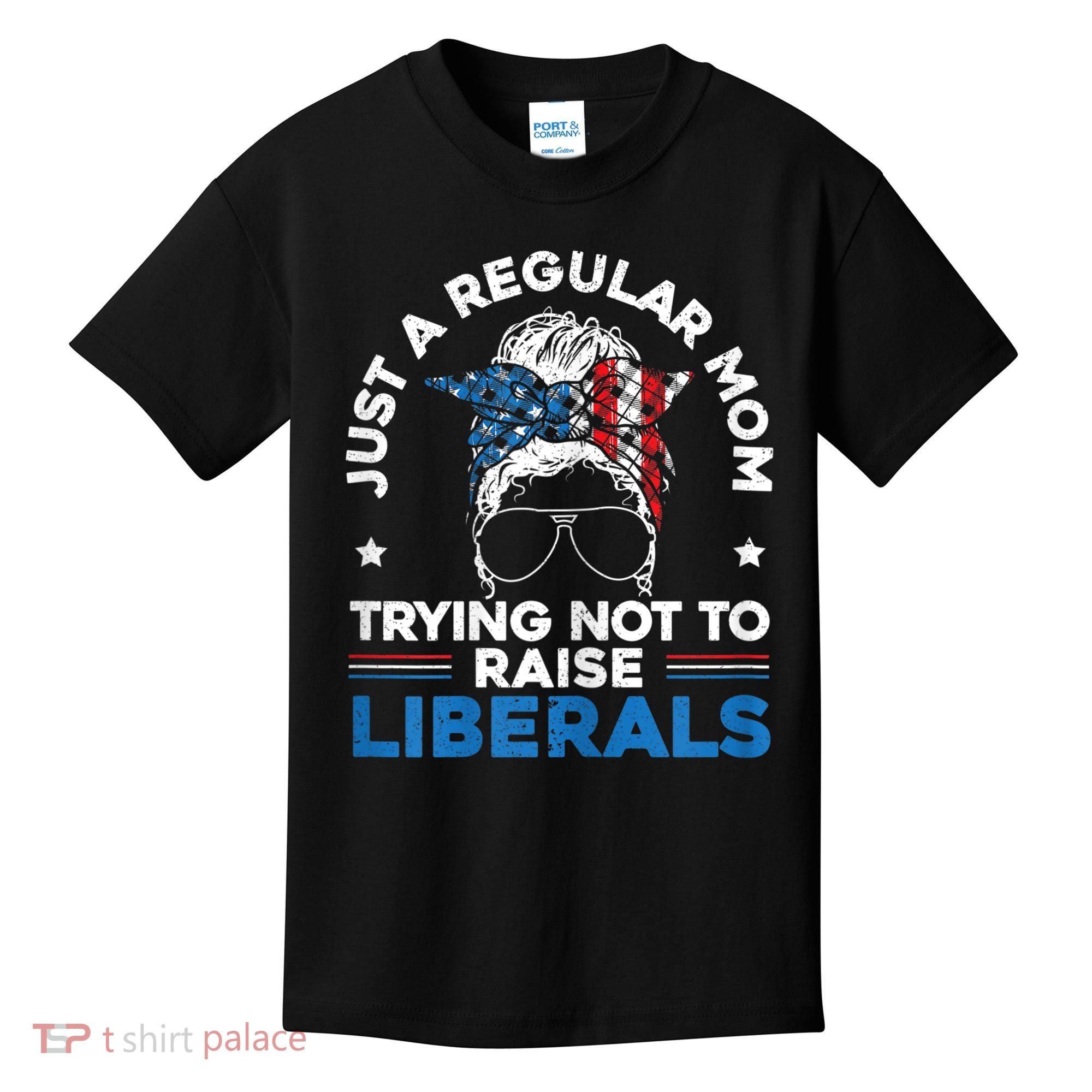Womens Just A Regular Mom Trying Not To Raise Liberals For A Mom Kids T-Shirt