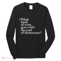 What Kind Of Wine Goes With The End Of Democracy Long Sleeve Shirt thumb 0