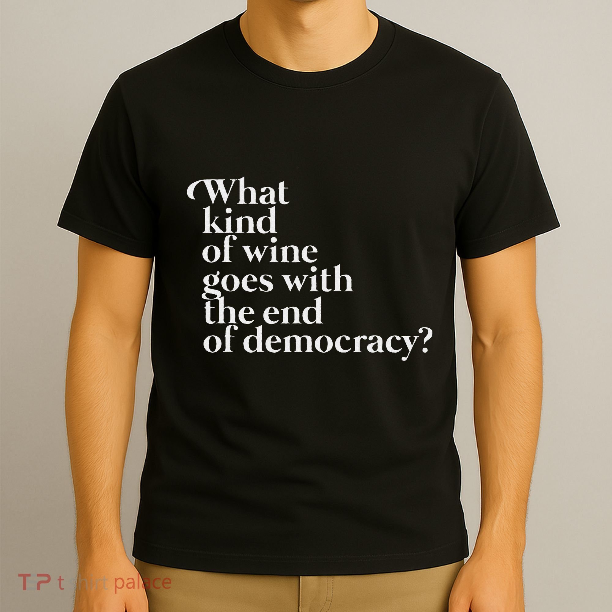 What Kind Of Wine Goes With The End Of Democracy T-Shirt
