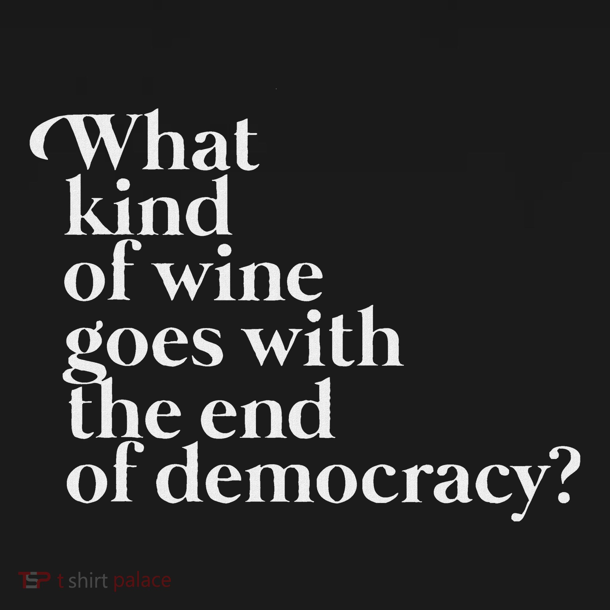 What Kind Of Wine Goes With The End Of Democracy T-Shirt