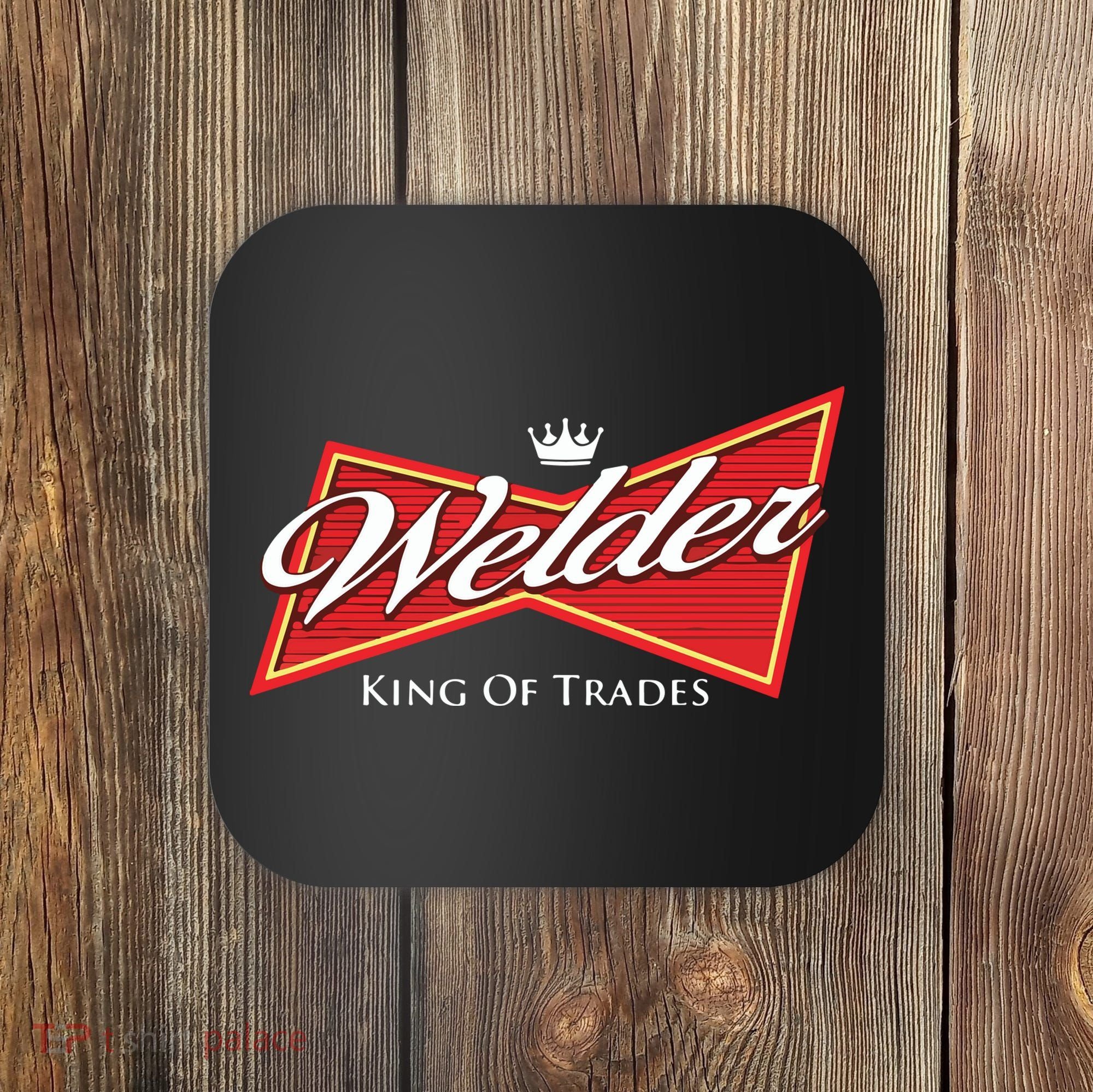 Welder King Of Trades Iron Worker Weld Welding Lover Coaster