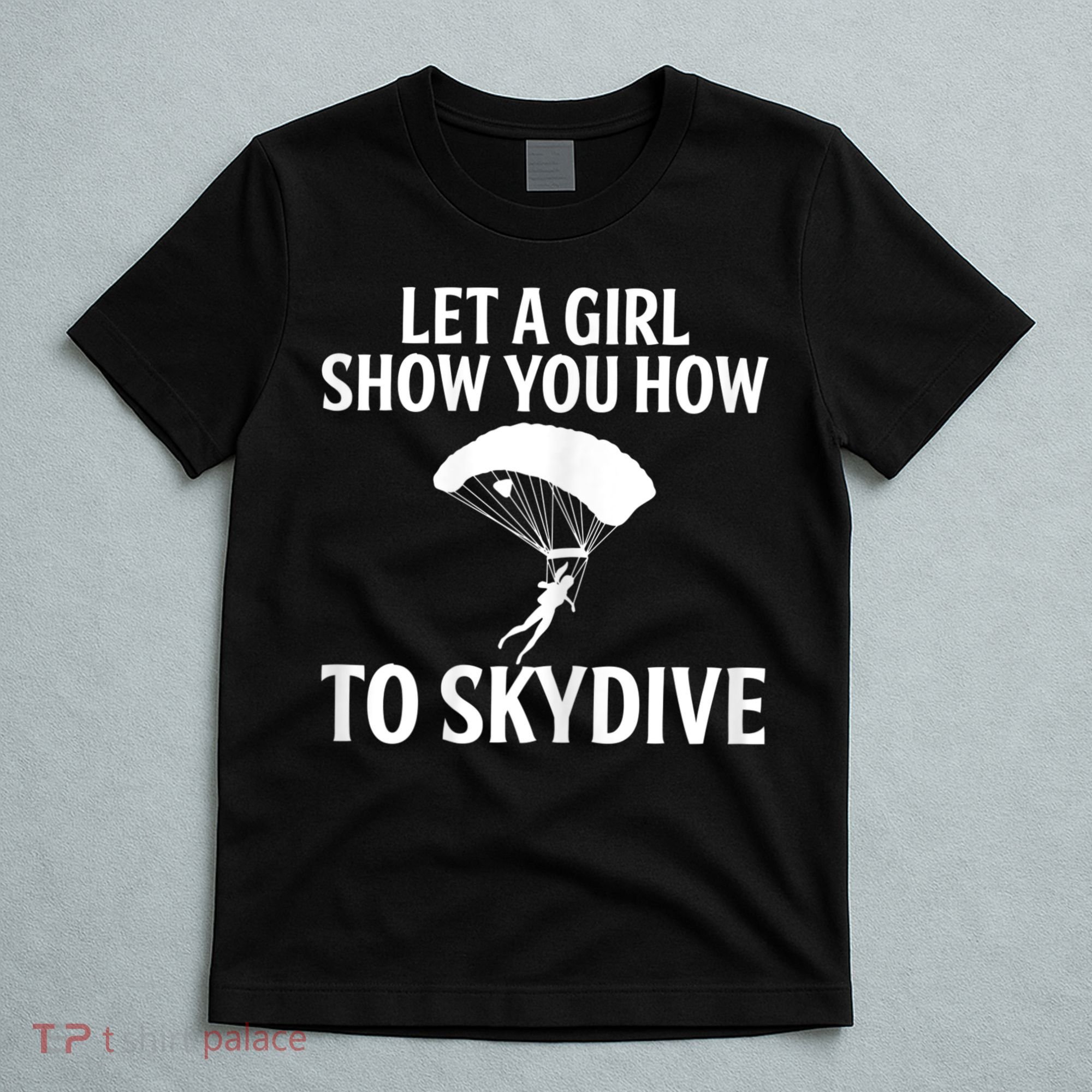 Womens Let A Girl Show You How To Skydive, Skydiver Skydiving T-Shirt