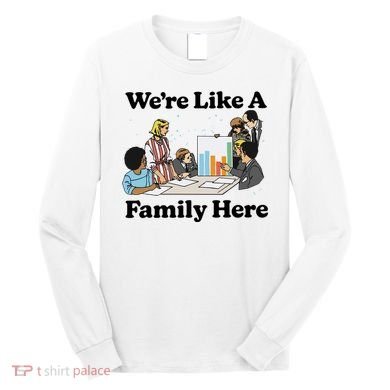 WeRe Like A Family Here Long Sleeve Shirt