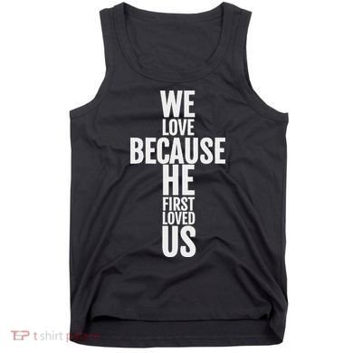 We Love Because He First Loved Us Christian Cross Tank Top