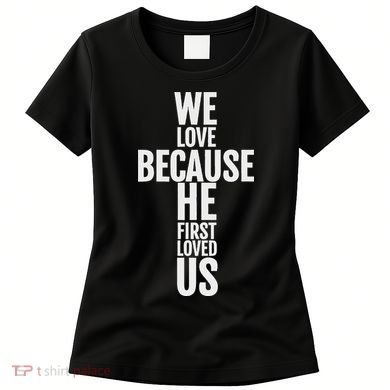 We Love Because He First Loved Us Christian Cross Women's T-Shirt