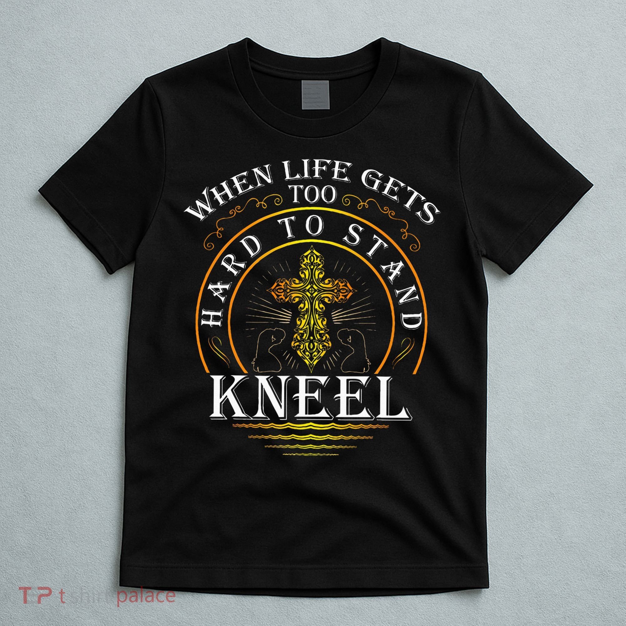 When Life Gets Too Hard To Stand Kneel Christian Faith T-Shirt