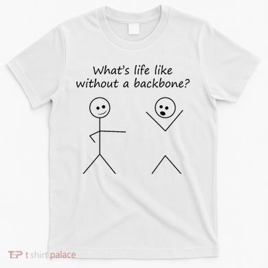 Whats Life Like Without A Backbone Funny Stickfigure T-Shirt