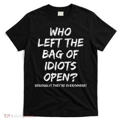 Who Left The Bag Of Idiots Open T-Shirt