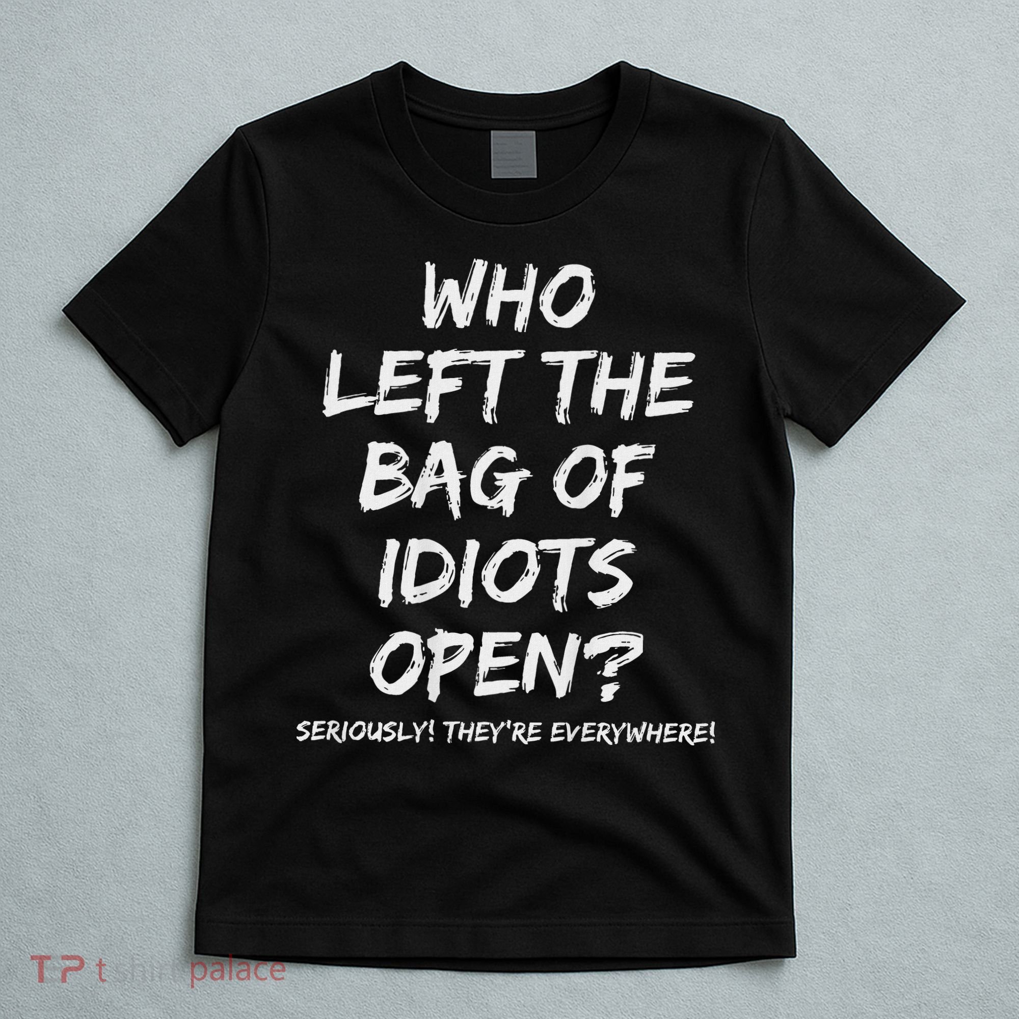 Who Left The Bag Of Idiots Open T-Shirt