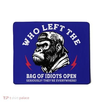 Who Left The Bag Of Idiots Open Seriously TheyRe Everywhere Mousepad