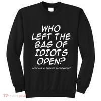Who Left The Bag Of Idiots Open Seriously TheyRe Everywhere= Sweatshirt thumb 0