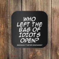 Who Left The Bag Of Idiots Open Seriously TheyRe Everywhere= Coaster thumb 0